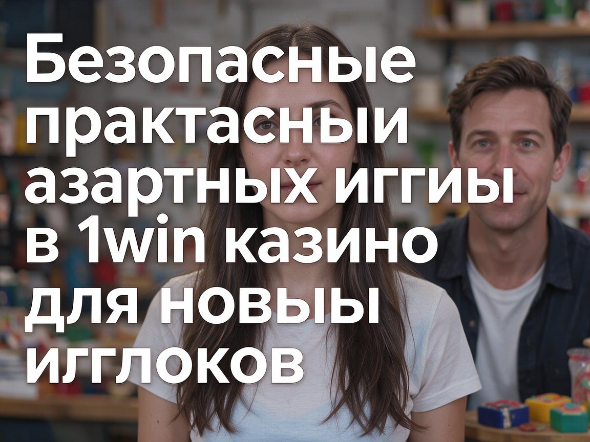 Безопасные практики азартных игр в 1win казино для новых игроков
