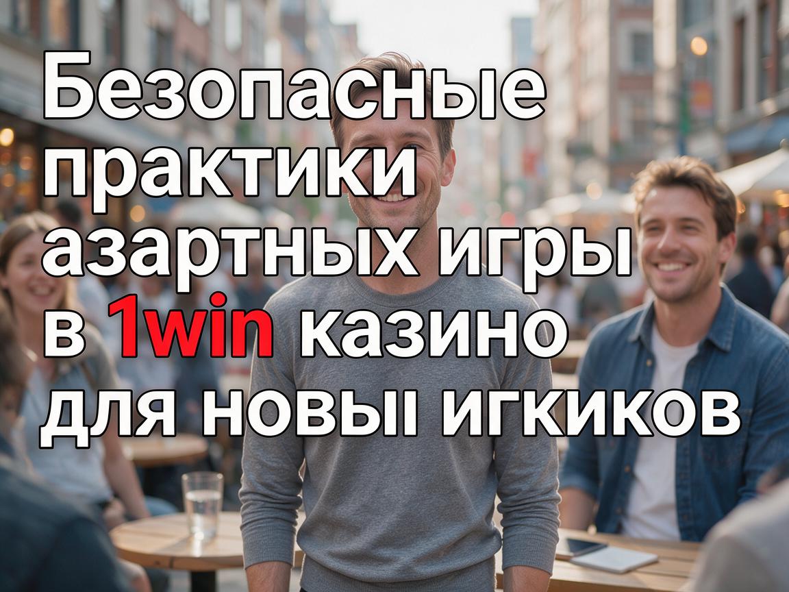 Безопасные практики азартных игр в 1win казино для новых игроков
