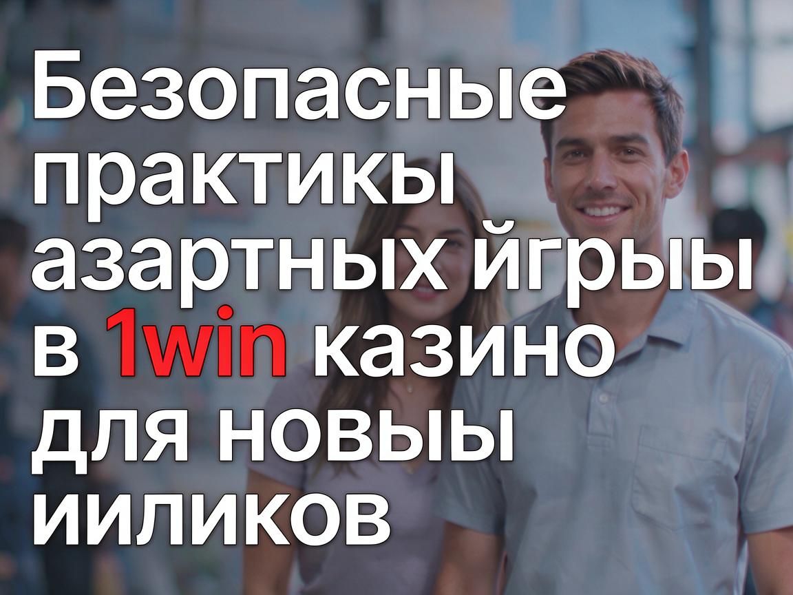 Безопасные практики азартных игр в 1win казино для новых игроков