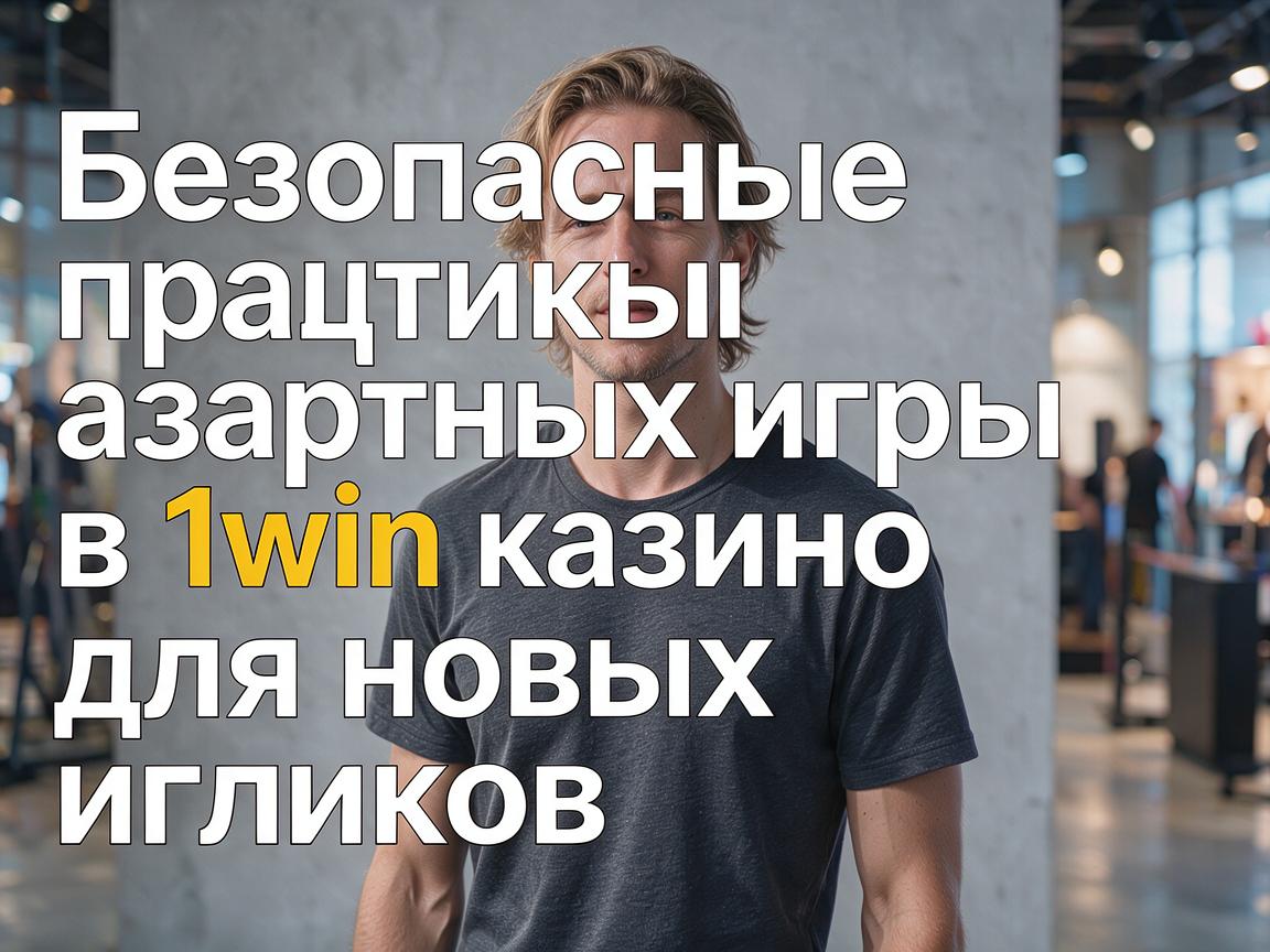 Безопасные практики азартных игр в 1win казино для новых игроков