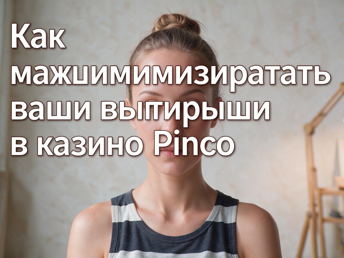 Как максимизировать ваши выигрыши в казино Pinco
