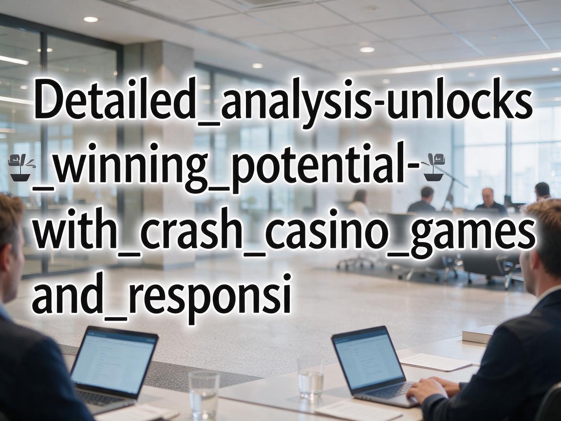 Detailed_analysis_unlocks_winning_potential_with_crash_casino_games_and_responsi
