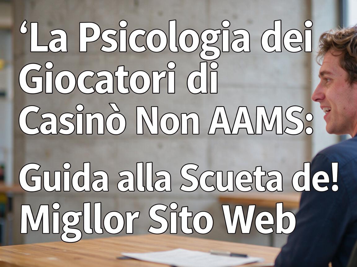 La Psicologia dei Giocatori di Casinò Non AAMS: Guida alla Scelta del Miglior Sito Web