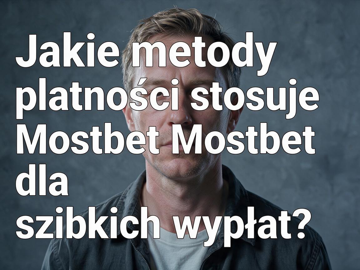 Jakie metody płatności stosuje Mostbet dla szybkich wypłat?