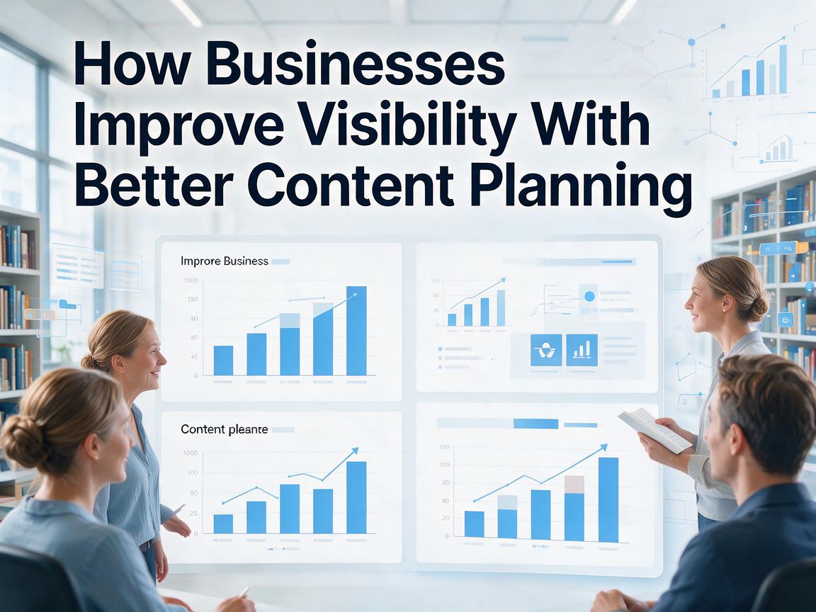How Businesses Improve Visibility With Better Content Planning