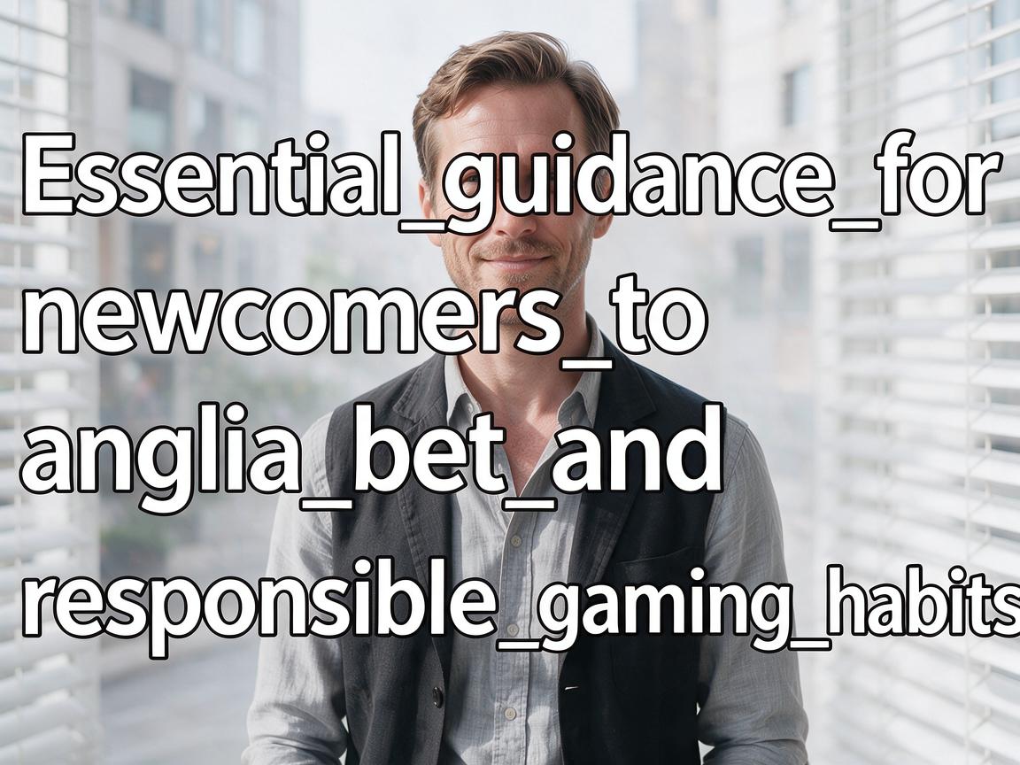 Essential_guidance_for_newcomers_to_anglia_bet_and_responsible_gaming_habits