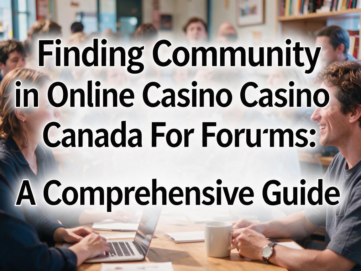 Finding Community in Online Casino Canada Forums: A Comprehensive Guide