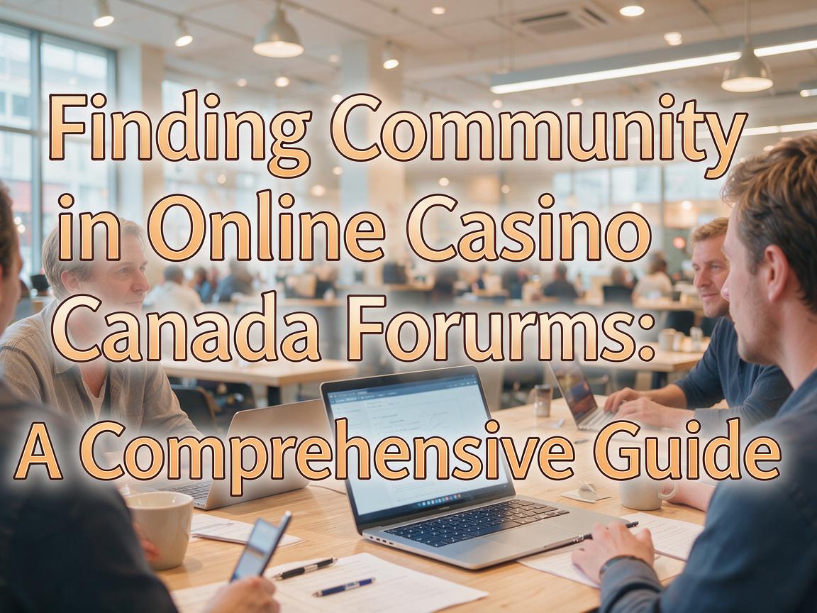 Finding Community in Online Casino Canada Forums: A Comprehensive Guide