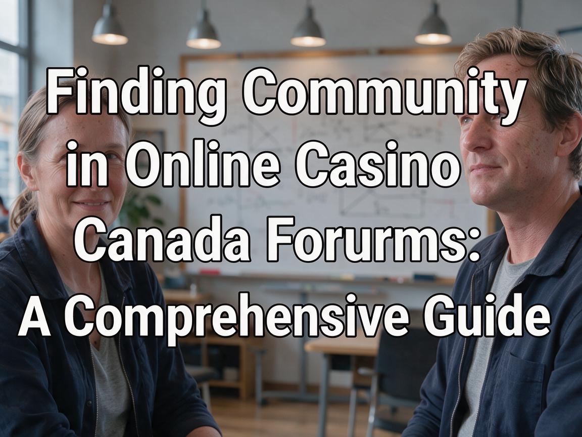 Finding Community in Online Casino Canada Forums: A Comprehensive Guide