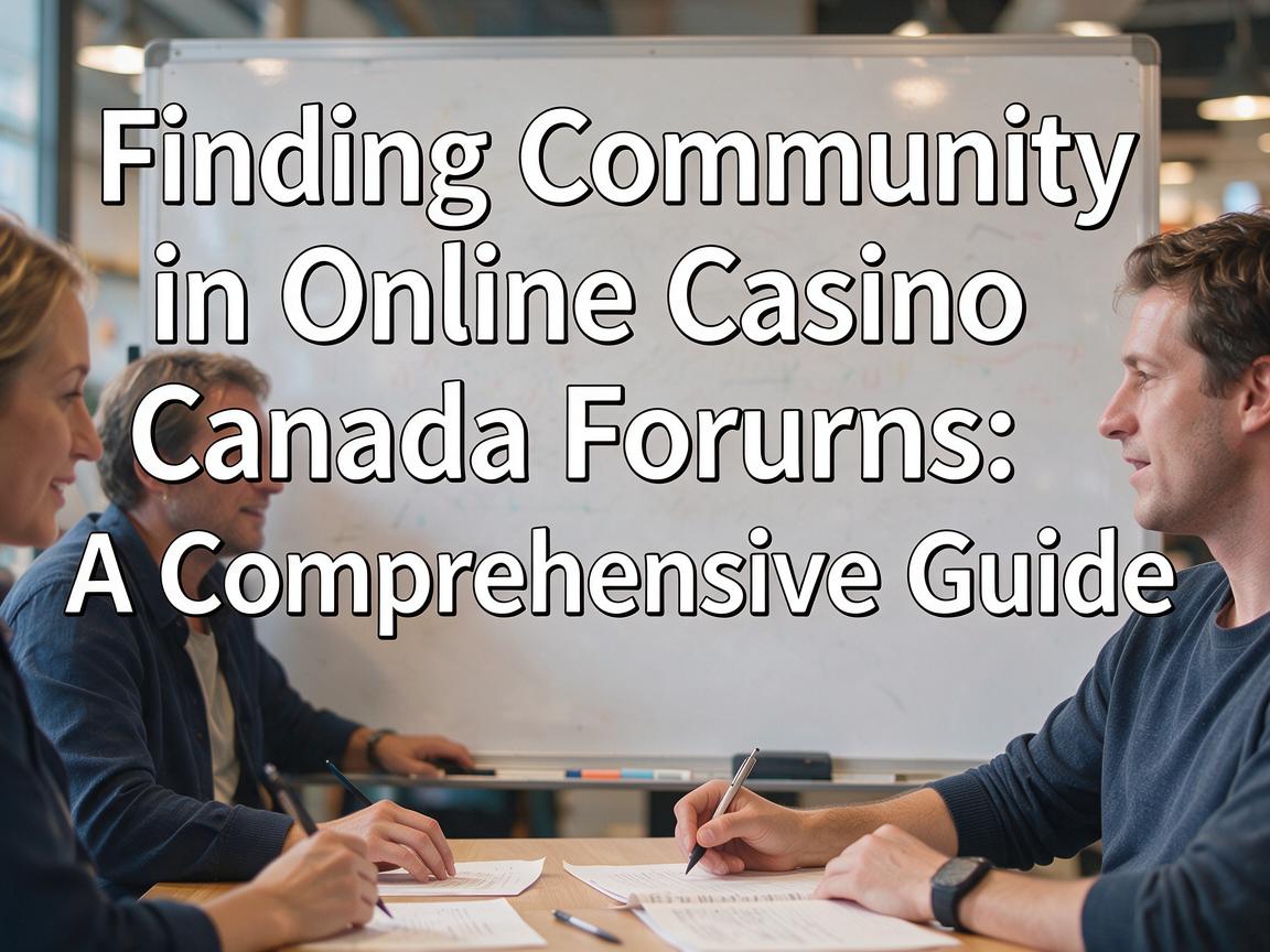 Finding Community in Online Casino Canada Forums: A Comprehensive Guide