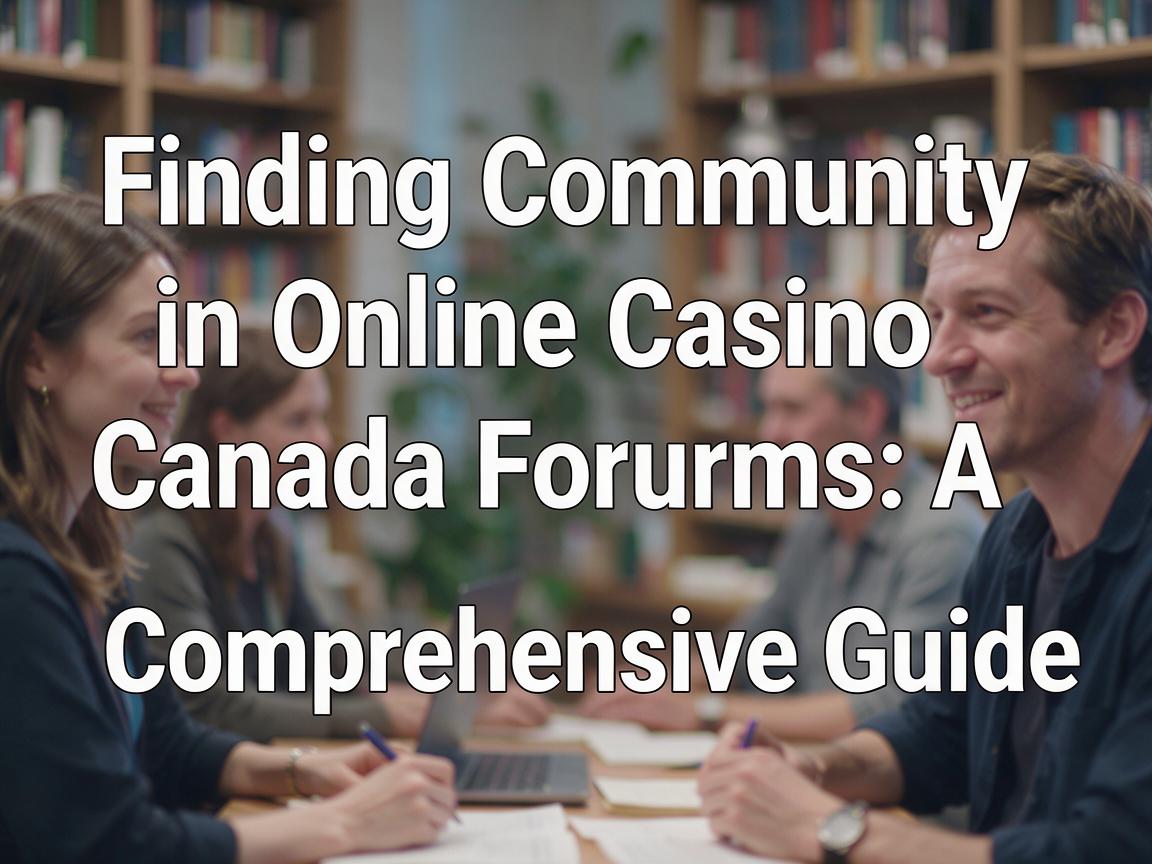 Finding Community in Online Casino Canada Forums: A Comprehensive Guide