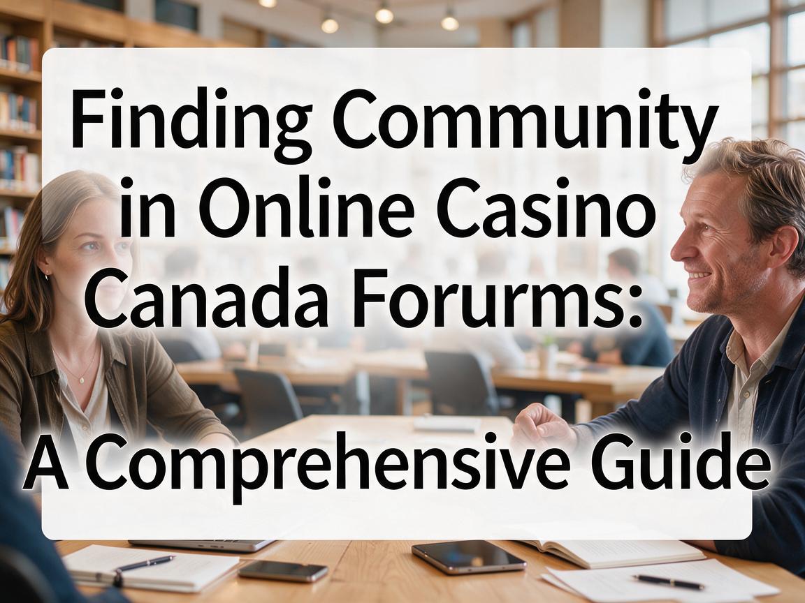 Finding Community in Online Casino Canada Forums: A Comprehensive Guide