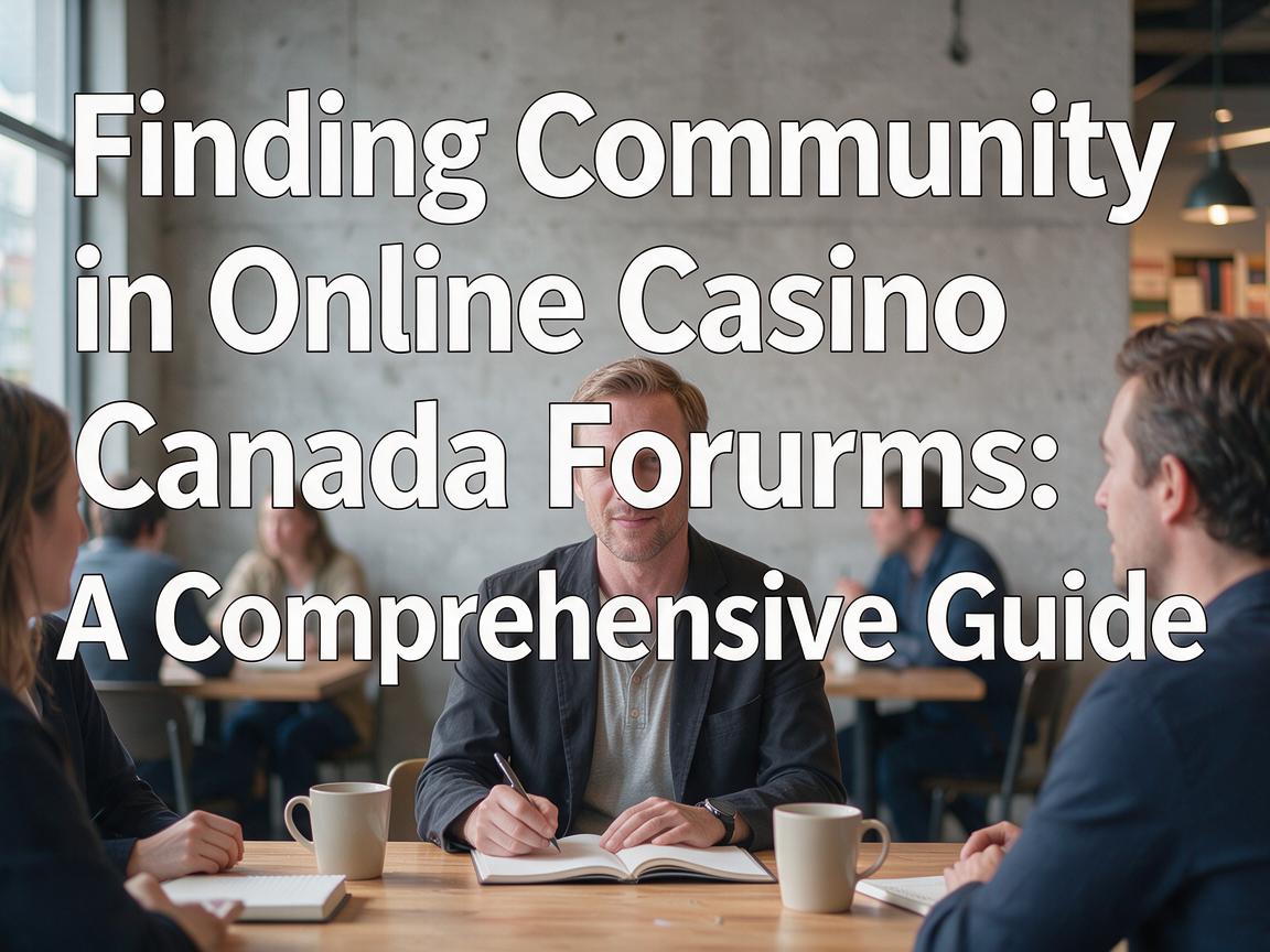 Finding Community in Online Casino Canada Forums: A Comprehensive Guide