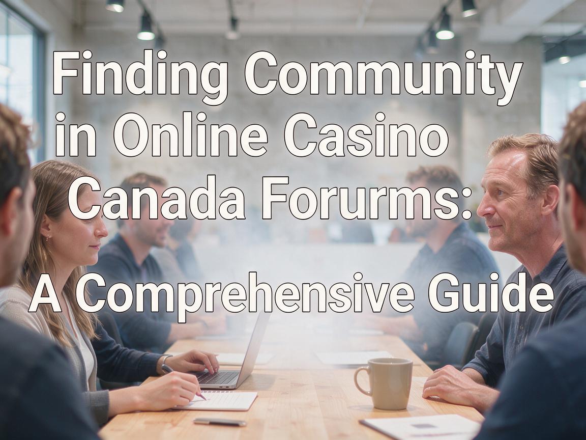 Finding Community in Online Casino Canada Forums: A Comprehensive Guide