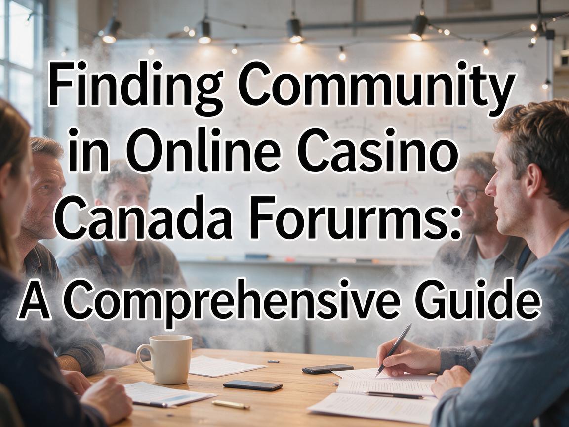 Finding Community in Online Casino Canada Forums: A Comprehensive Guide