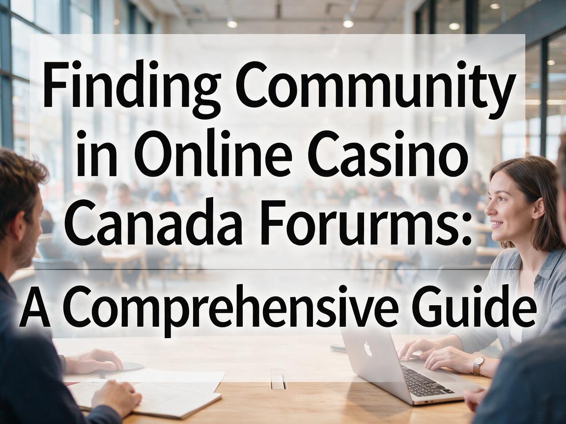 Finding Community in Online Casino Canada Forums: A Comprehensive Guide
