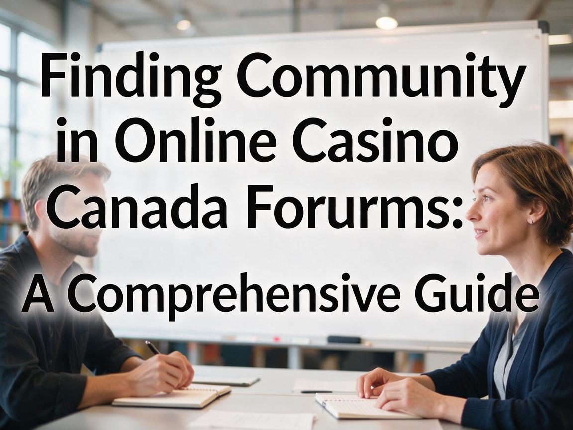 Finding Community in Online Casino Canada Forums: A Comprehensive Guide
