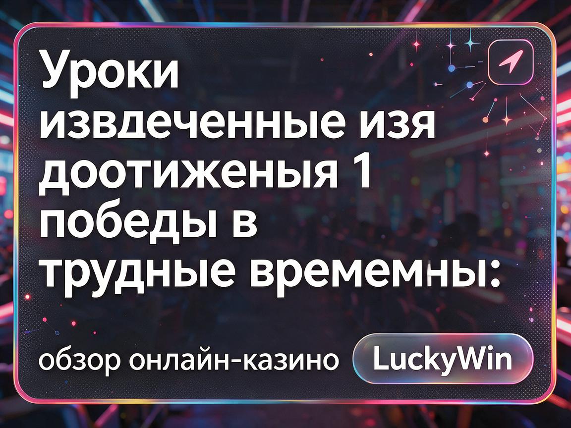 Уроки, извлеченные из достижения 1 победы в трудные времена: обзор онлайн-казино LuckyWin