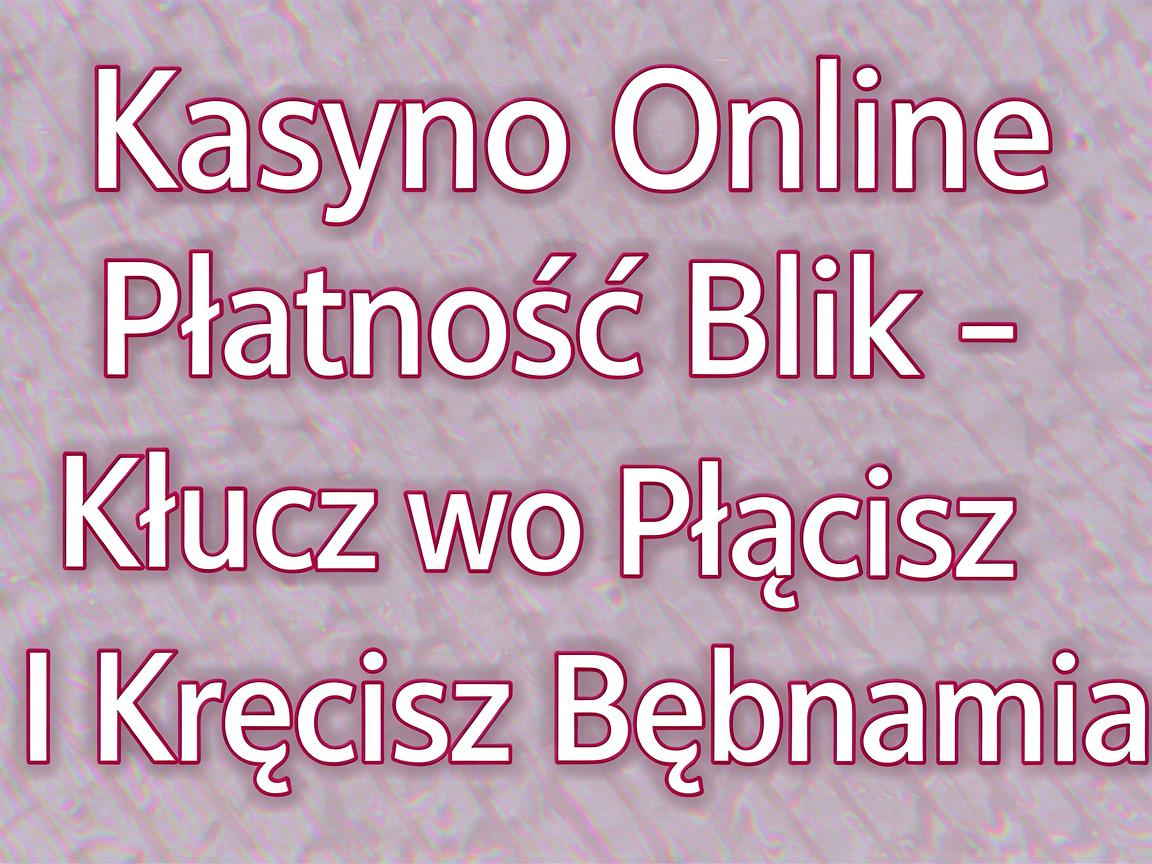 Kasyno Online Płatność Blik - Klucz do Płacisz I Kręcisz Bębnami