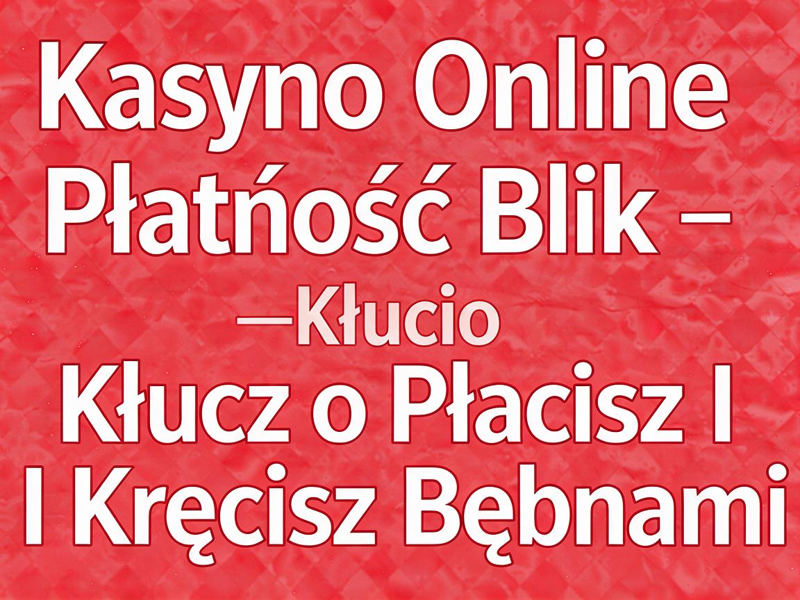 Kasyno Online Płatność Blik - Klucz do Płacisz I Kręcisz Bębnami