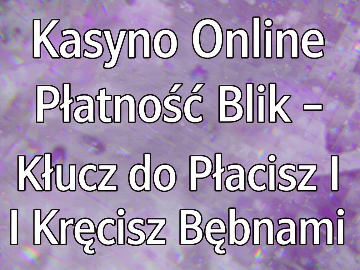 Kasyno Online Płatność Blik - Klucz do Płacisz I Kręcisz Bębnami