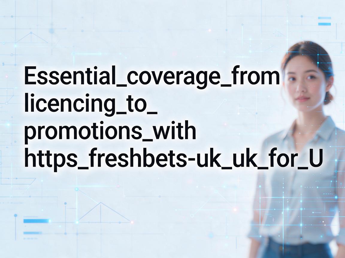 Essential_coverage_from_licensing_to_promotions_with_https_freshbets-uk_uk_for_U
