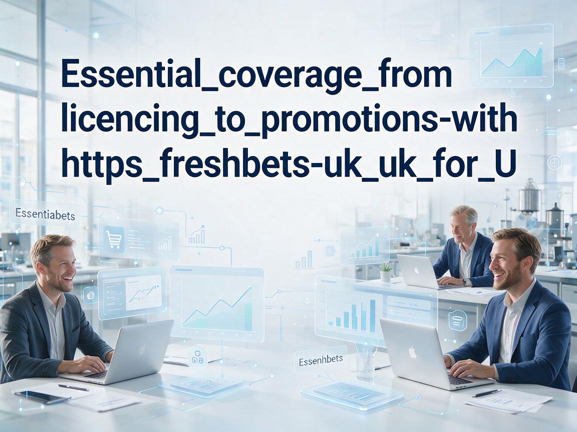 Essential_coverage_from_licensing_to_promotions_with_https_freshbets-uk_uk_for_U