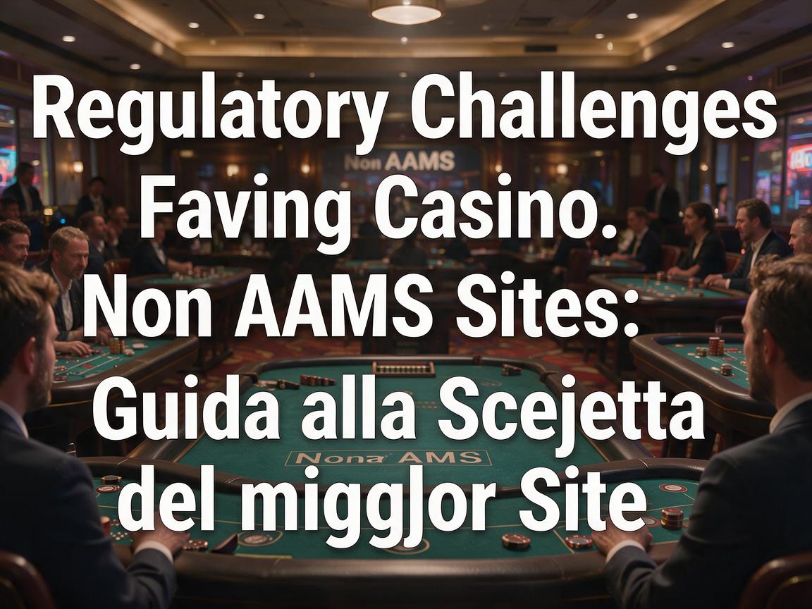 Regulatory Challenges Facing Casino Non AAMS Sites: Guida alla Scelta del Miglior Sito