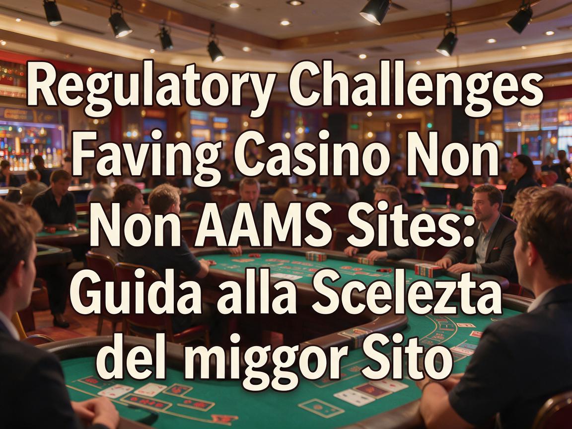 Regulatory Challenges Facing Casino Non AAMS Sites: Guida alla Scelta del Miglior Sito