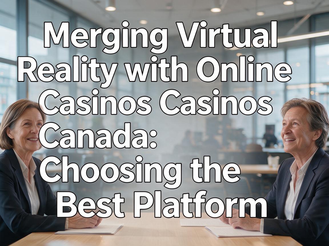 Merging Virtual Reality with Online Casinos Canada: Choosing the Best Platform