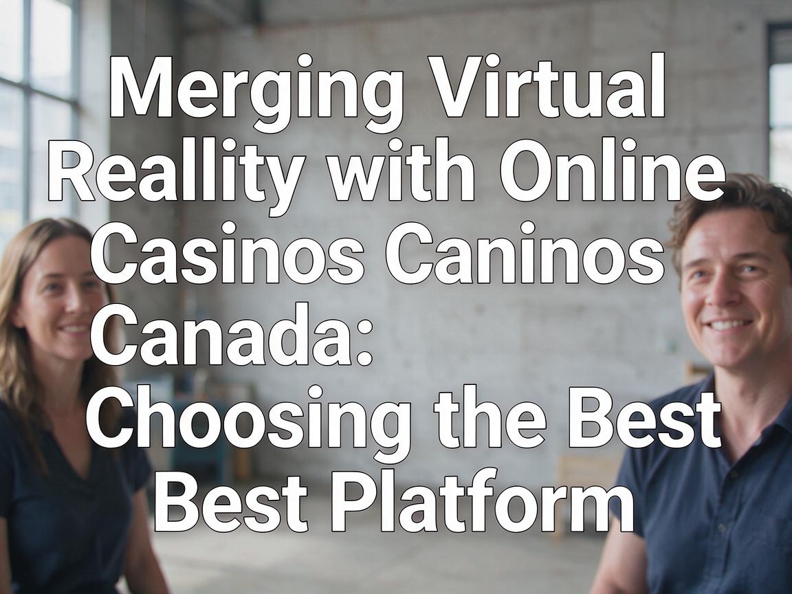 Merging Virtual Reality with Online Casinos Canada: Choosing the Best Platform