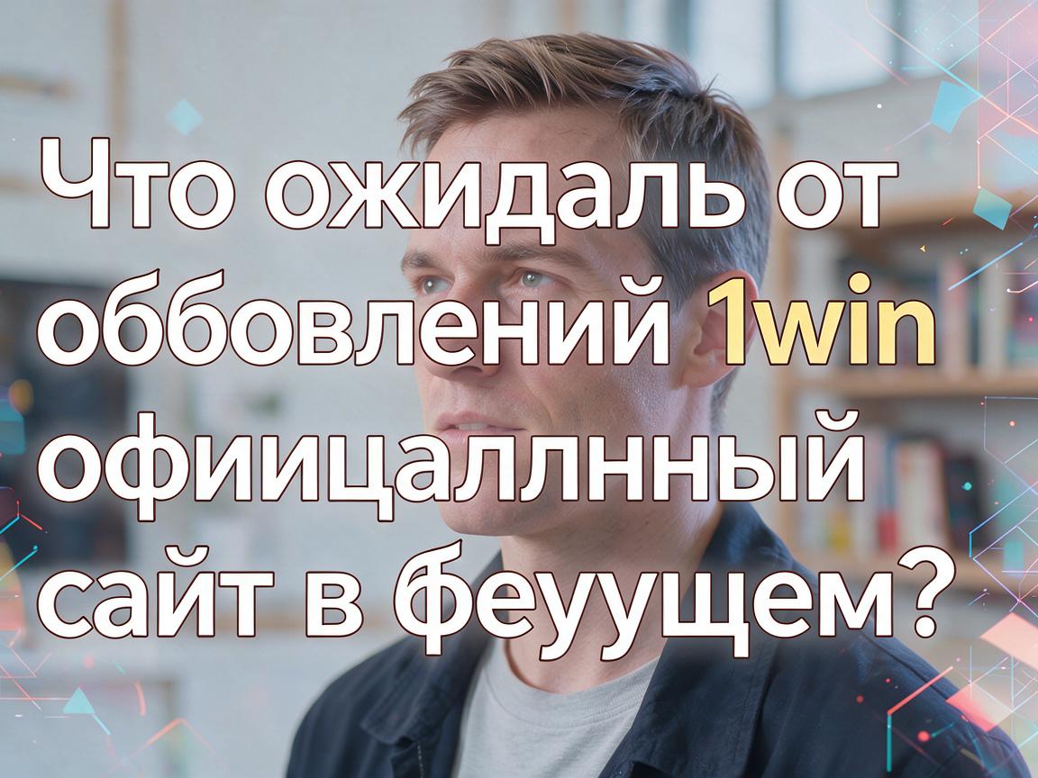 Что ожидать от обновлений 1win официальный сайт в будущем?