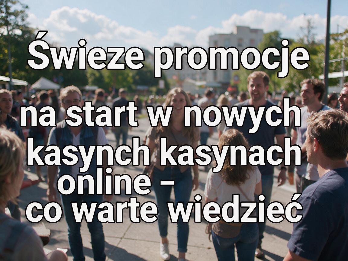 Świeże promocje na start w nowych kasynach online – co warto wiedzieć