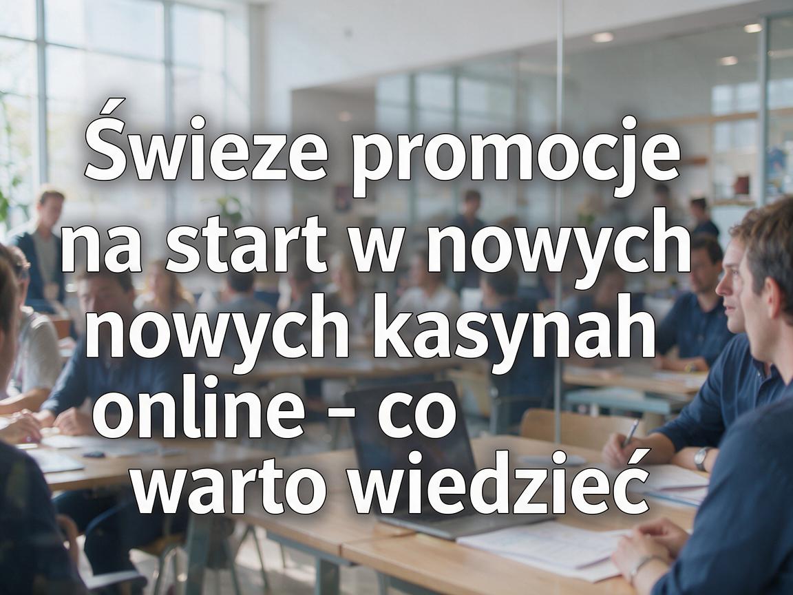 Świeże promocje na start w nowych kasynach online - co warto wiedzieć