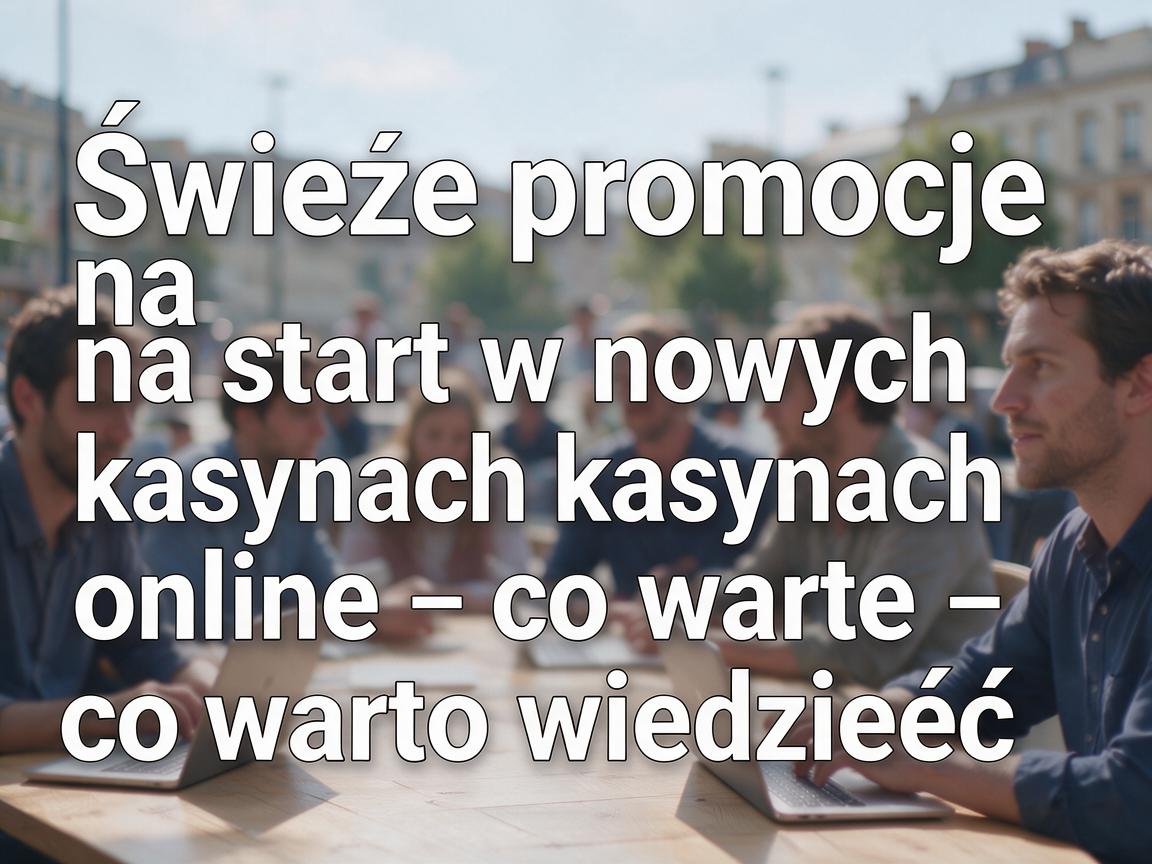 Świeże promocje na start w nowych kasynach online - co warto wiedzieć