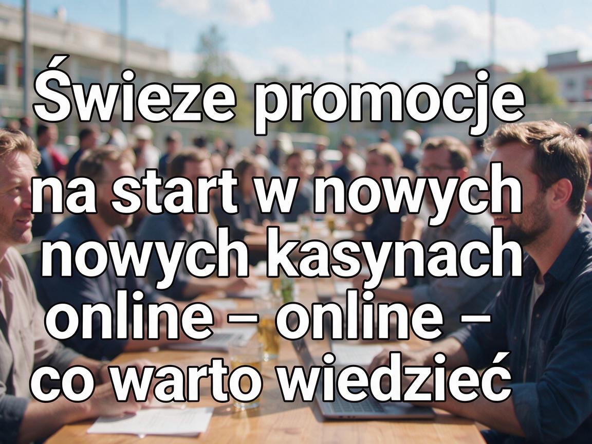 Świeże promocje na start w nowych kasynach online - co warto wiedzieć