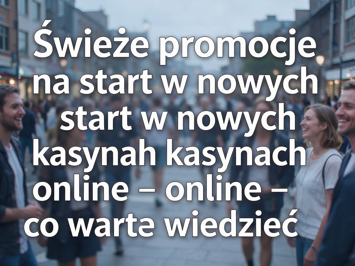 Świeże promocje na start w nowych kasynach online - co warto wiedzieć