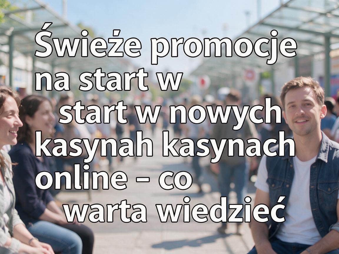Świeże promocje na start w nowych kasynach online - co warto wiedzieć