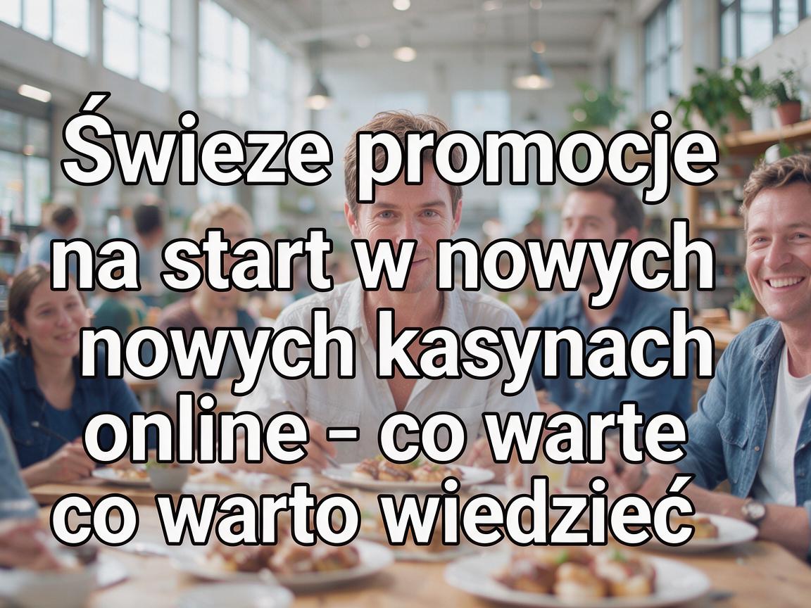 Świeże promocje na start w nowych kasynach online - co warto wiedzieć