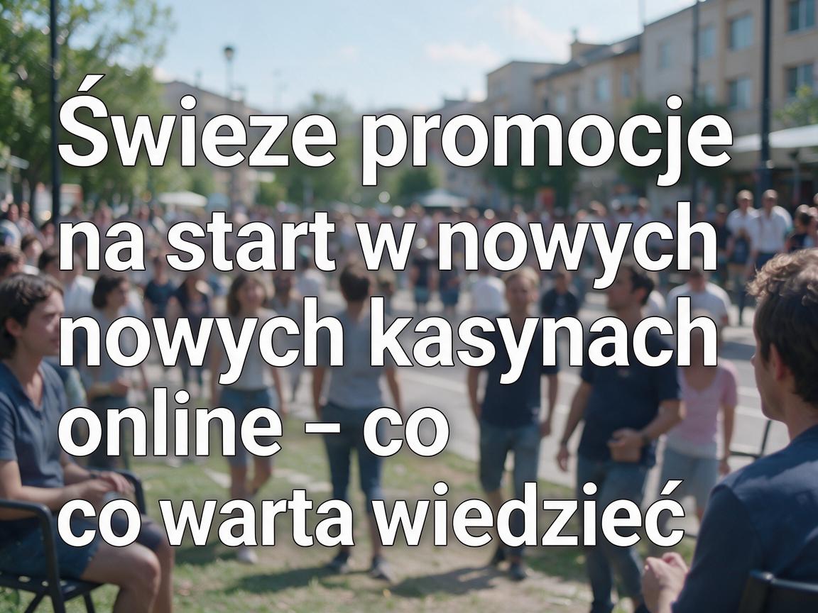 Świeże promocje na start w nowych kasynach online - co warto wiedzieć