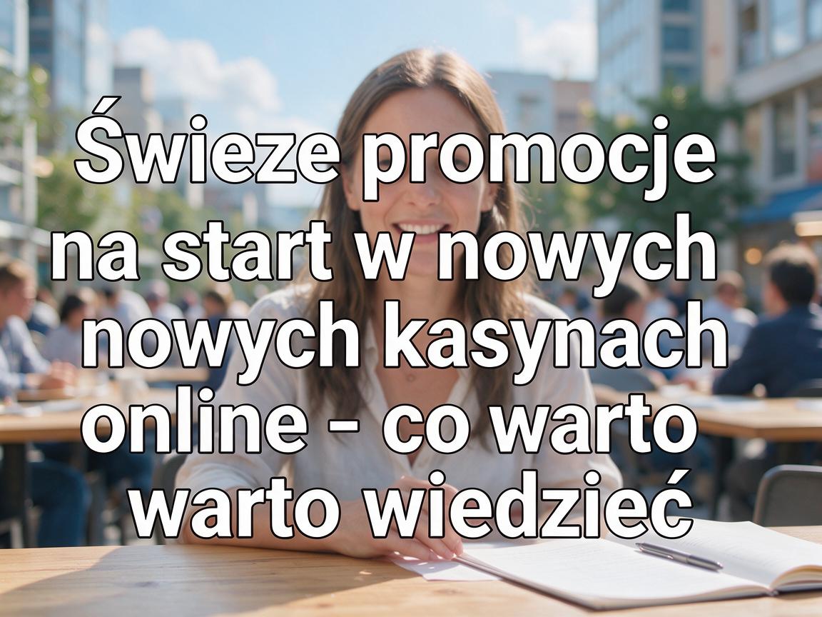 Świeże promocje na start w nowych kasynach online – co warto wiedzieć