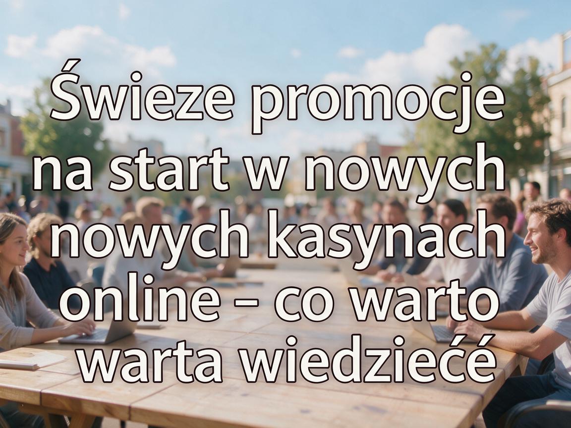 Świeże promocje na start w nowych kasynach online - co warto wiedzieć