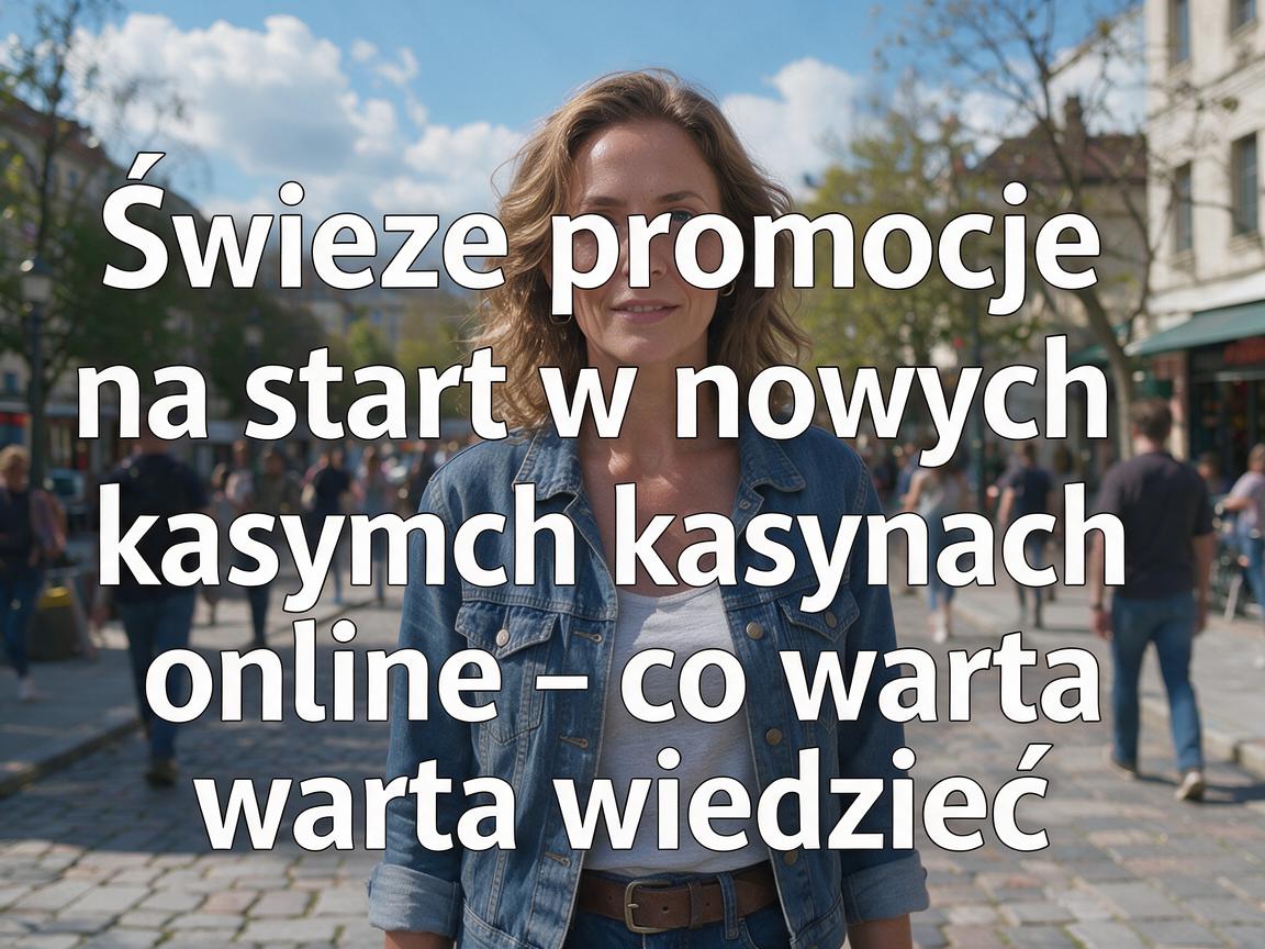 Świeże promocje na start w nowych kasynach online – co warto wiedzieć