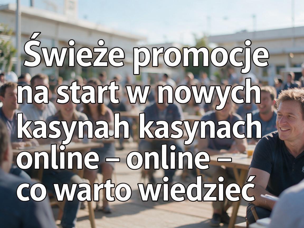 Świeże promocje na start w nowych kasynach online - co warto wiedzieć
