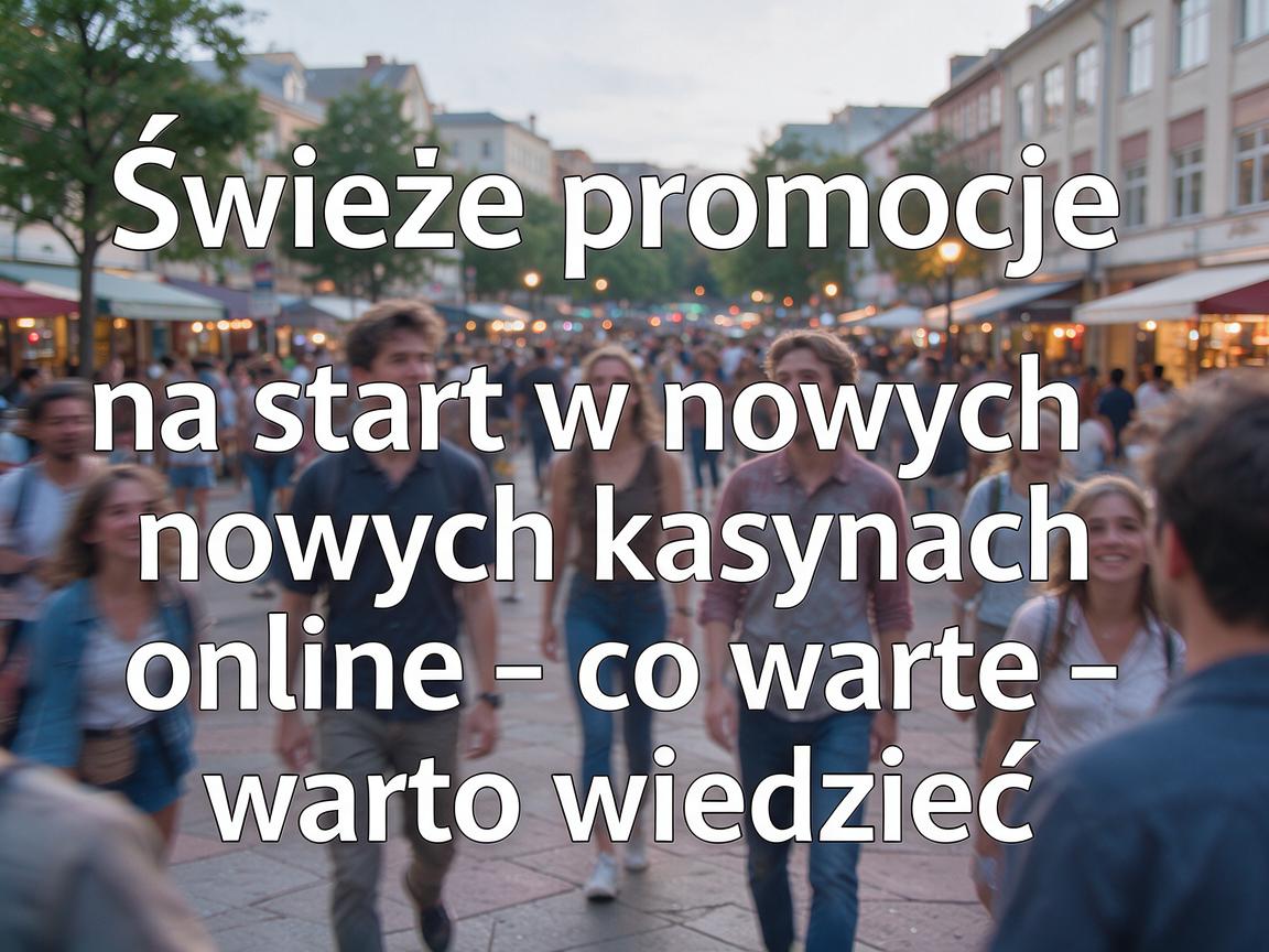 Świeże promocje na start w nowych kasynach online - co warto wiedzieć