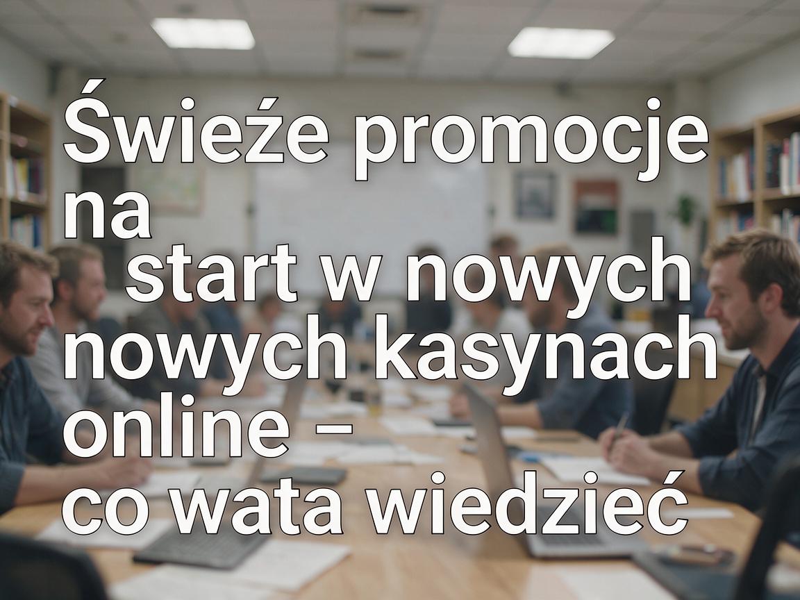 Świeże promocje na start w nowych kasynach online - co warto wiedzieć