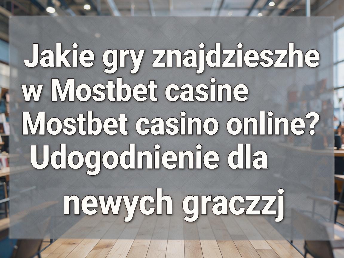 Jakie gry znajdziesz w Mostbet casino online? Udogodnienia dla nowych graczy