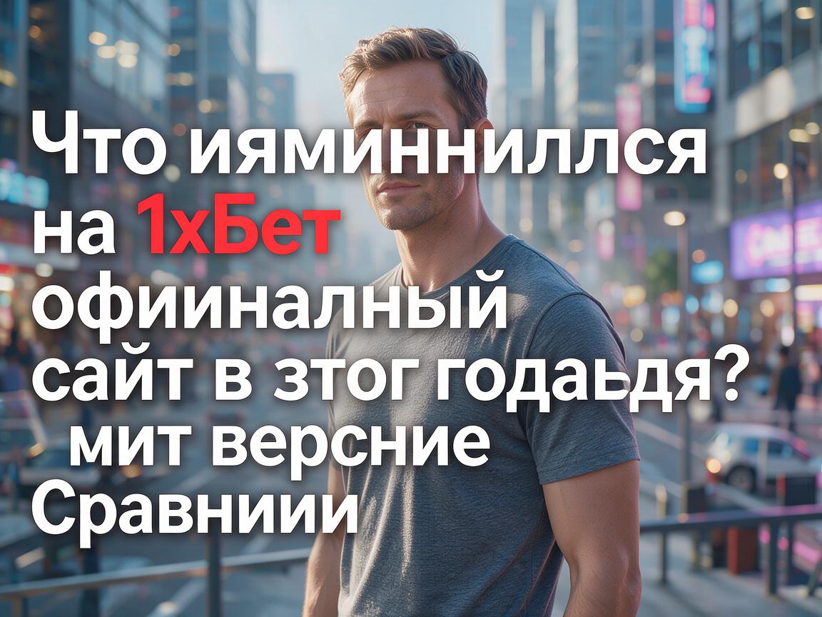 Что изменилось на 1хБет официальный сайт в этом году? Сравнение версий