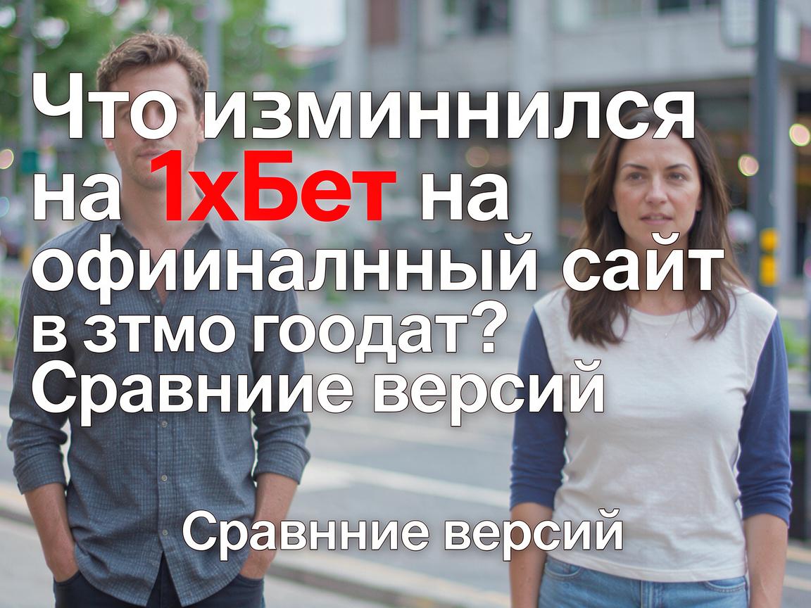 Что изменилось на 1хБет официальный сайт в этом году? Сравнение версий