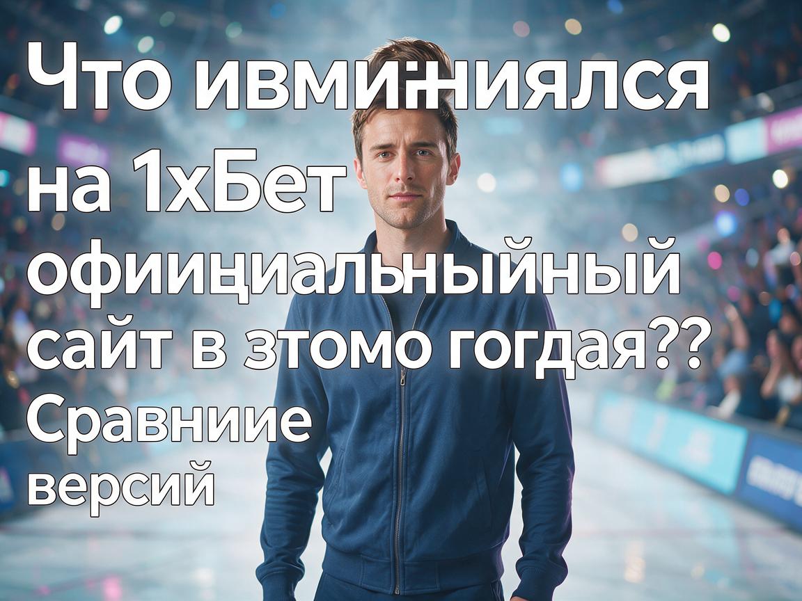 Что изменилось на 1хБет официальный сайт в этом году? Сравнение версий